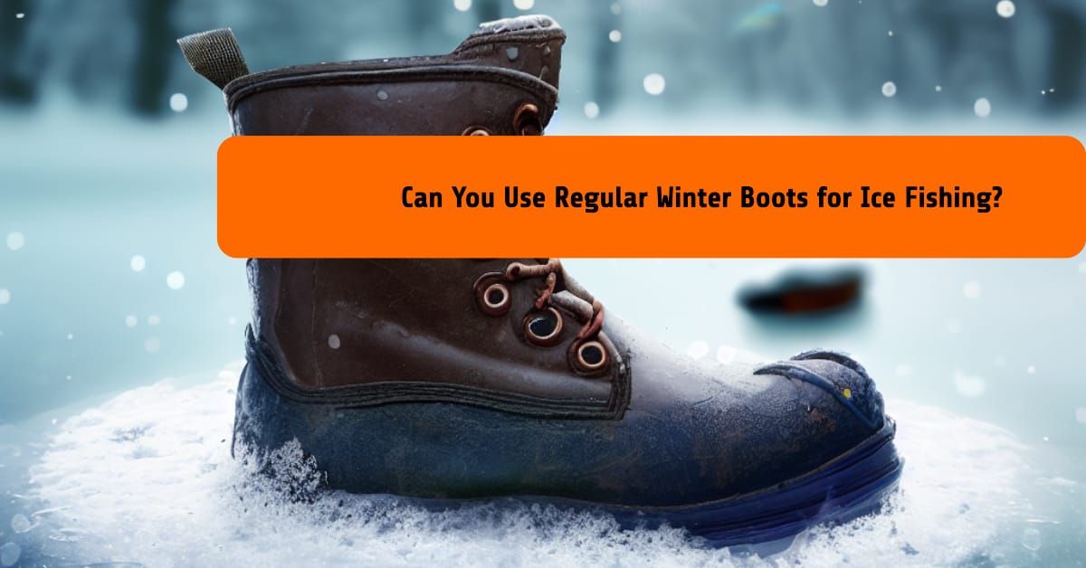 Can You Use Regular Winter Boots for Ice Fishing?